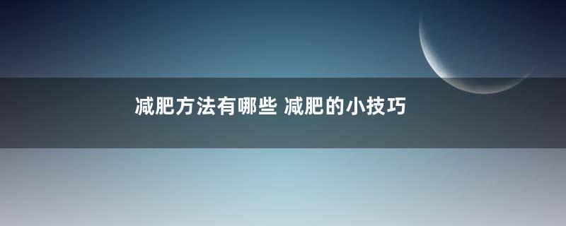 减肥方法有哪些 减肥的小技巧